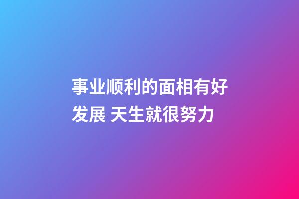 事业顺利的面相有好发展 天生就很努力